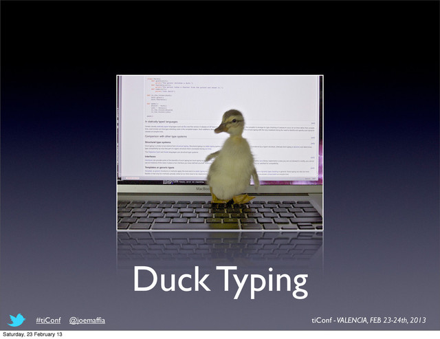 Duck Typing
tiConf - VALENCIA, FEB 23-24th, 2013
#tiConf @joemafﬁa
Saturday, 23 February 13
