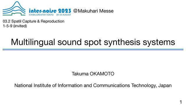 Multilingual sound spot synthesis systems
1
Takuma OKAMOTO

National Institute of Information and Communications Technology, Japan
ˏMakuhari Messe
03.2 Spatil Capture & Reproduction

1-5-9 (invited)
