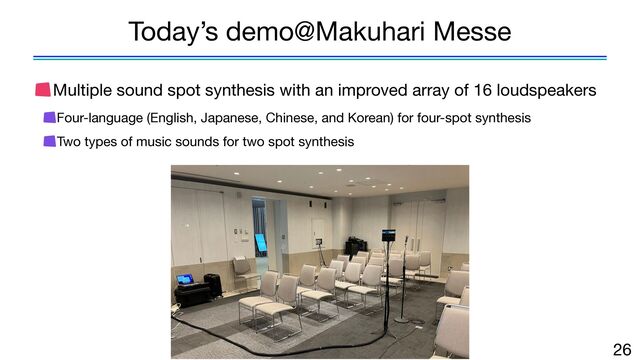 Multiple sound spot synthesis with an improved array of 16 loudspeakers

Four-language (English, Japanese, Chinese, and Korean) for four-spot synthesis

Two types of music sounds for two spot synthesis
26
Today’s demo@Makuhari Messe
