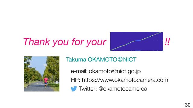 Thank you for your !!
Takuma OKAMOTOˏNICT

e-mail:


HP: https://www.okamotocamera.com


Twitter: @okamotocamerea
30
