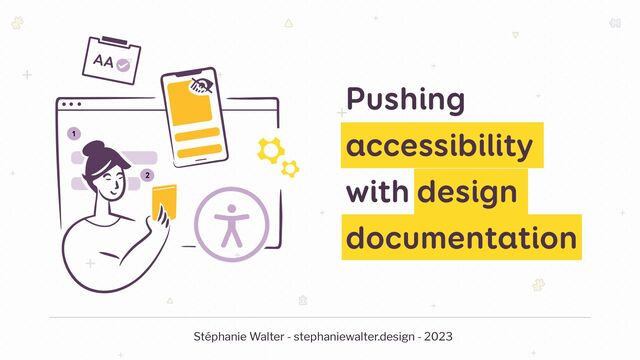 AA
1
2
Stéphanie Walter - stephaniewalter.design - 2023
Pushing
accessibility
with design
documentation
