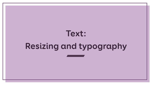 Text:
 
Resizing and typography
