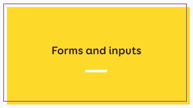 Forms and inputs
