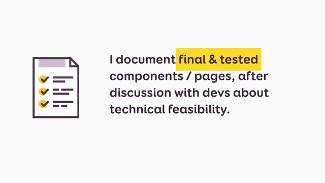 I document final & tested
components / pages, after
discussion with devs about
technical feasibility.


