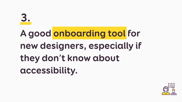 A good onboarding tool for
new designers, especially if
they don’t know about
accessibility.
3.
