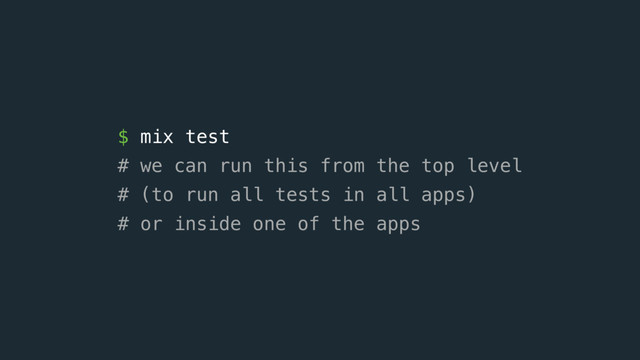 $ mix test  
# we can run this from the top level 
# (to run all tests in all apps) 
# or inside one of the apps
