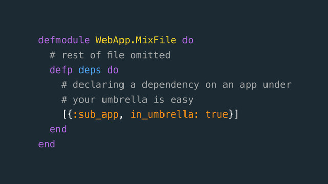 defmodule WebApp.MixFile do
# rest of ﬁle omitted  
defp deps do
# declaring a dependency on an app under
# your umbrella is easy
[{:sub_app, in_umbrella: true}]
end
end
