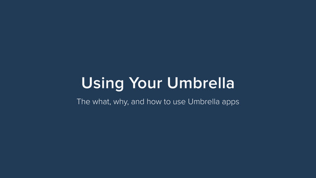 Using Your Umbrella
The what, why, and how to use Umbrella apps
