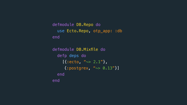 defmodule DB.Repo do 
use Ecto.Repo, otp_app: :db 
end
defmodule DB.Mixﬁle do 
defp deps do
[{:ecto, “~> 2.1”},
{:postgrex, “~> 0.13”}]
end 
end

