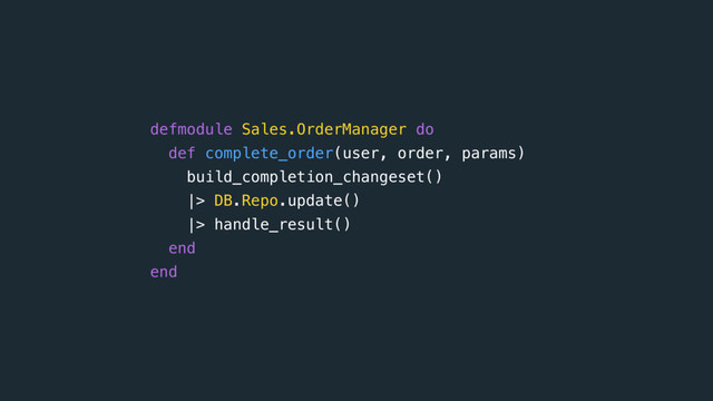 defmodule Sales.OrderManager do 
def complete_order(user, order, params)
build_completion_changeset()
|> DB.Repo.update()
|> handle_result()
end
end

