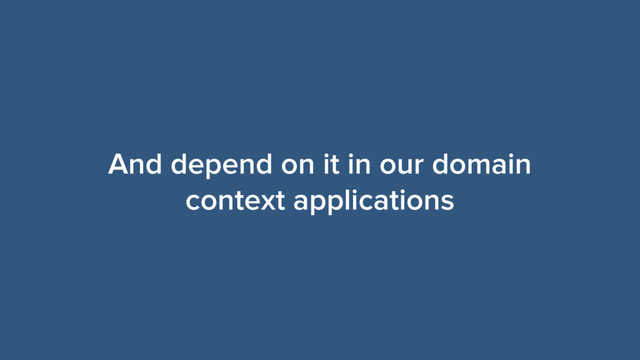 And depend on it in our domain
context applications
