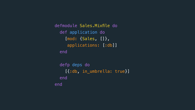 defmodule Sales.Mixﬁle do
def application do
[mod: {Sales, []},
applications: [:db]]
end
 
defp deps do
[{:db, in_umbrella: true}]
end 
end
