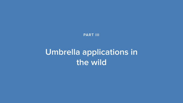 Umbrella applications in
the wild
PART III

