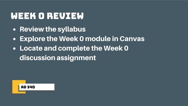 ad 340
week 0 review
Review the syllabus
Explore the Week 0 module in Canvas
Locate and complete the Week 0
discussion assignment
