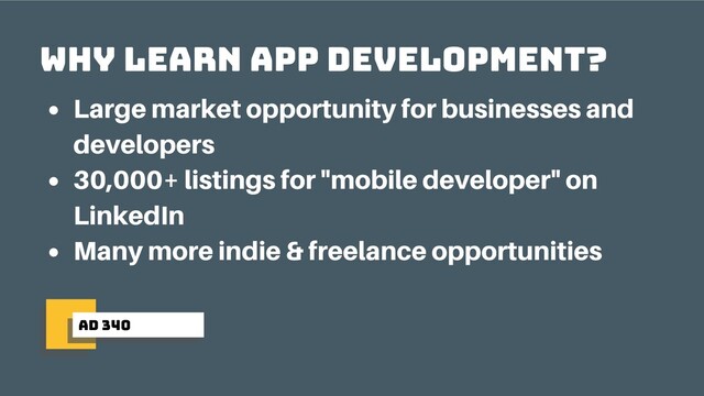 ad 340
Why learn app development?
Large market opportunity for businesses and
developers
30,000+ listings for "mobile developer" on
LinkedIn
Many more indie & freelance opportunities
