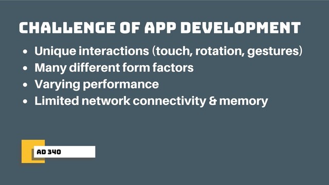 ad 340
Challenge of app development
Unique interactions (touch, rotation, gestures)
Many different form factors
Varying performance
Limited network connectivity & memory
