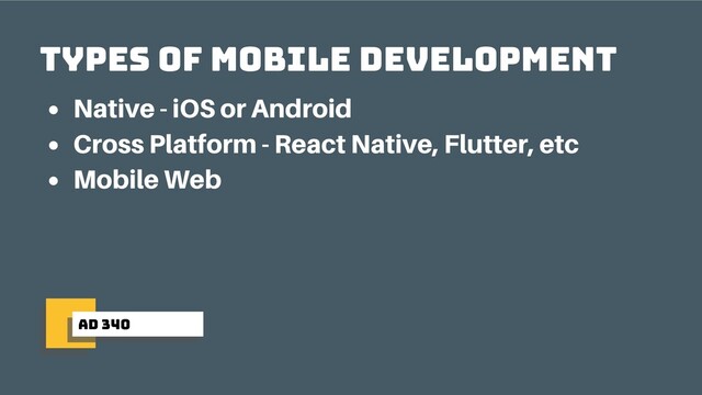 ad 340
types of mobile development
Native - iOS or Android
Cross Platform - React Native, Flutter, etc
Mobile Web
