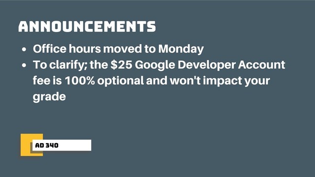 ad 340
Announcements
Office hours moved to Monday
To clarify; the $25 Google Developer Account
fee is 100% optional and won't impact your
grade
