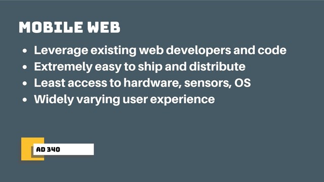 ad 340
mobile web
Leverage existing web developers and code
Extremely easy to ship and distribute
Least access to hardware, sensors, OS
Widely varying user experience

