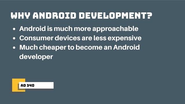 ad 340
why android development?
Android is much more approachable
Consumer devices are less expensive
Much cheaper to become an Android
developer
