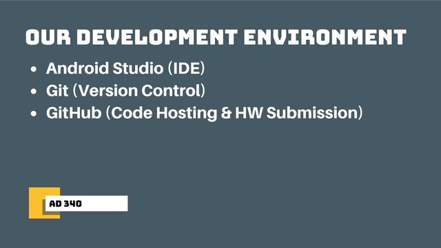 ad 340
Our Development Environment
Android Studio (IDE)
Git (Version Control)
GitHub (Code Hosting & HW Submission)
