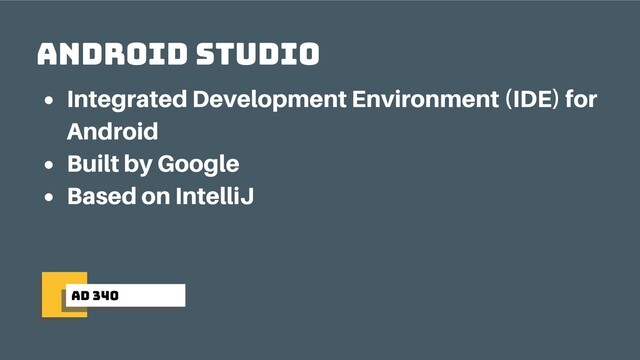 ad 340
Android Studio
Integrated Development Environment (IDE) for
Android
Built by Google
Based on IntelliJ
