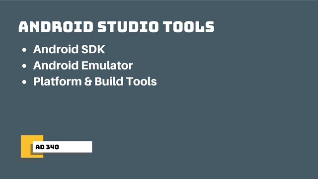 ad 340
Android Studio Tools
Android SDK
Android Emulator
Platform & Build Tools
