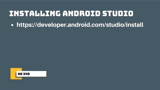 ad 340
Installing Android Studio
https://developer.android.com/studio/install
