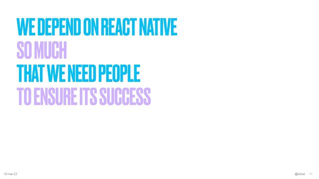 WE DEPEND ON REACT NATIVE


SO MUCH


THAT WE NEED PEOPLE


TO ENSURE ITS SUCCESS
10-mar-23 @kelset 11
