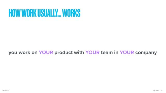 you work on YOUR product with YOUR team in YOUR company
HOW WORK USUALLY… WORKS
10-mar-23 @kelset 21

