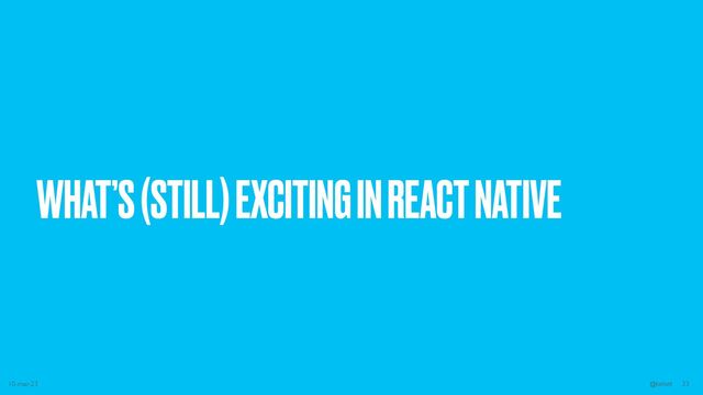 WHAT’S (STILL) EXCITING IN REACT NATIVE
10-mar-23 @kelset 33
