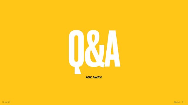 Q&A
ASK AWAY!
10-mar-23 @kelset 51
