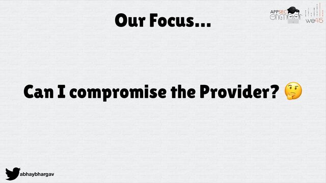 abhaybhargav
Our Focus…
Can I compromise the Provider? 🤔
