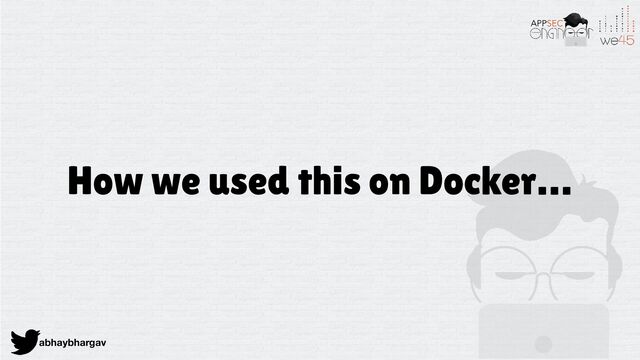 abhaybhargav
How we used this on Docker…
