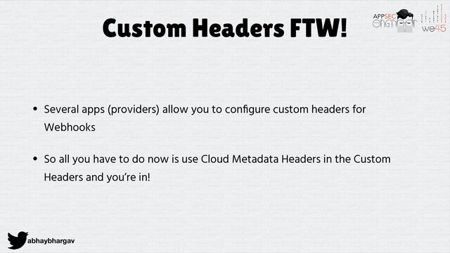abhaybhargav
Custom Headers FTW!
• Several apps (providers) allow you to con
fi
gure custom headers for
Webhooks


• So all you have to do now is use Cloud Metadata Headers in the Custom
Headers and you’re in!
