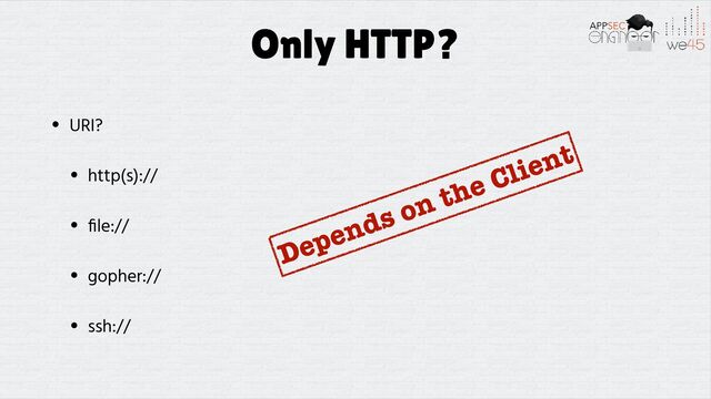 Only HTTP?
• URI?


• http(s)://


•
fi
le://


• gopher://


• ssh://
Depends on the Client
