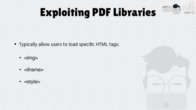 Exploiting PDF Libraries
• Typically allow users to load speci
fi
c HTML tags:


• <img>
• 
• 
