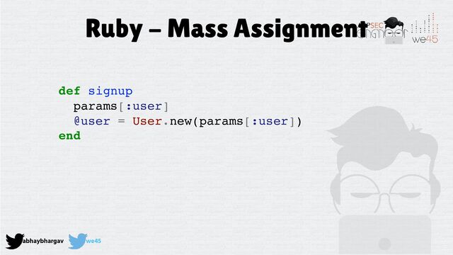 abhaybhargav we45
Ruby - Mass Assignment
def signup
params[:user]
@user = User.new(params[:user])
end
