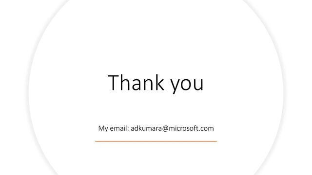Thank you
My email: adkumara@microsoft.com

