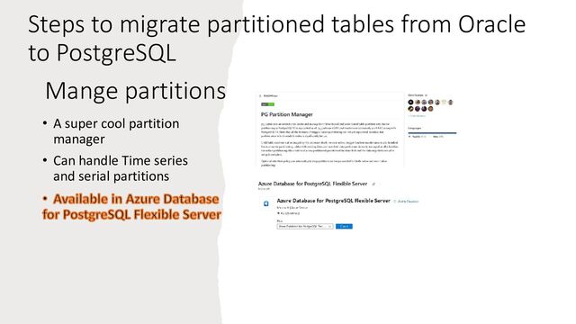 Mange partitions
• A super cool partition
manager
• Can handle Time series
and serial partitions
Steps to migrate partitioned tables from Oracle
to PostgreSQL
