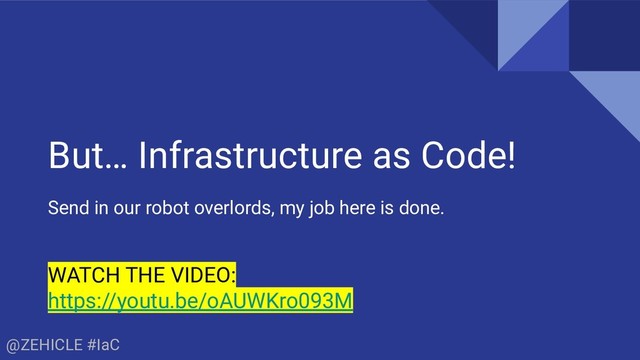 @ZEHICLE #IaC
But… Infrastructure as Code!
Send in our robot overlords, my job here is done.
WATCH THE VIDEO:
https://youtu.be/oAUWKro093M
