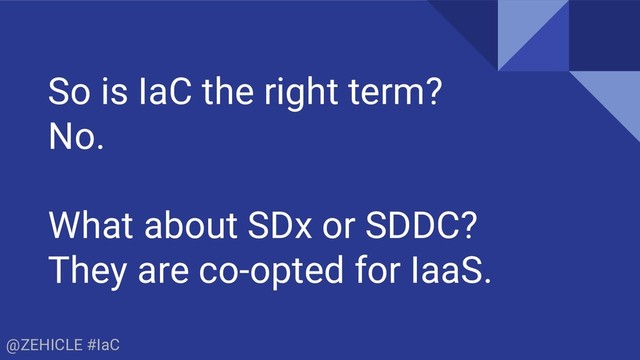 @ZEHICLE #IaC
So is IaC the right term?
No.
What about SDx or SDDC?
They are co-opted for IaaS.

