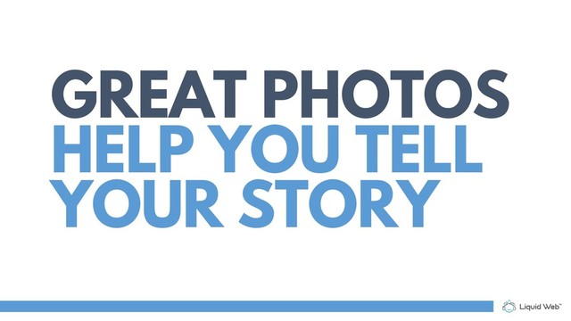 GREAT PHOTOS
HELP YOU TELL
YOUR STORY
