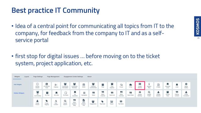 Best practice IT Community
24
• Idea of a central point for communicating all topics from IT to the
company, for feedback from the company to IT and as a self-
service portal
• first stop for digital issues … before moving on to the ticket
system, project application, etc.
