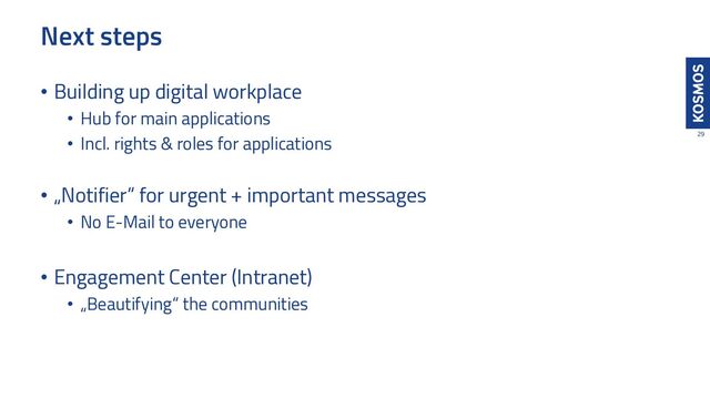 Next steps
29
• Building up digital workplace
• Hub for main applications
• Incl. rights & roles for applications
• „Notifier“ for urgent + important messages
• No E-Mail to everyone
• Engagement Center (Intranet)
• „Beautifying“ the communities
