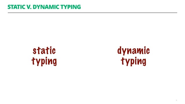 STATIC V. DYNAMIC TYPING
5
dynamic
typing
static
typing
