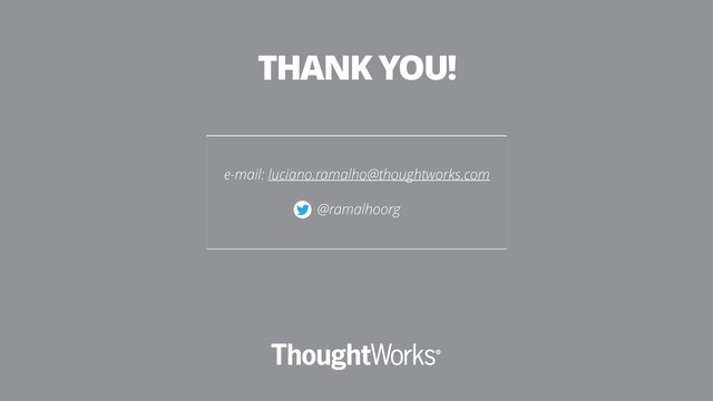 e-mail: luciano.ramalho@thoughtworks.com
@ramalhoorg
THANK YOU!
