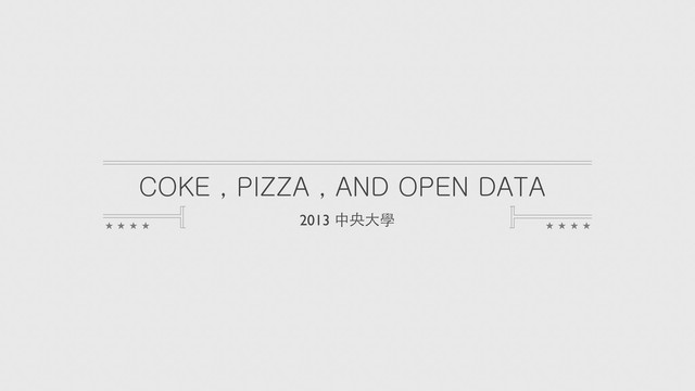 COKE , PIZZA , AND OPEN DATA
2013 中央⼤大學

