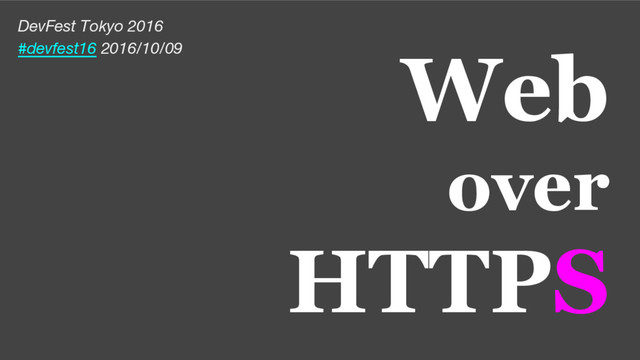 Web
over
HTTPS
DevFest Tokyo 2016
#devfest16 2016/10/09

