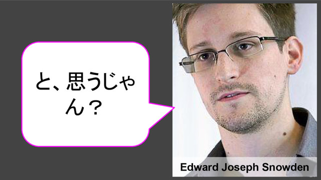 21
Edward Joseph Snowden
と、思うじゃ
ん？
